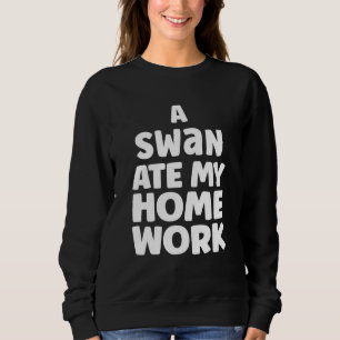 A Swan Ate My Homework Humor Pupil School Sarcasm Sweatshirt
