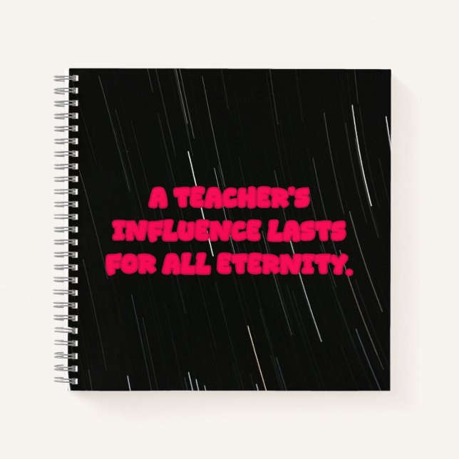 A Teacher's Influence Lasts For All Eternity Notebook (Front)