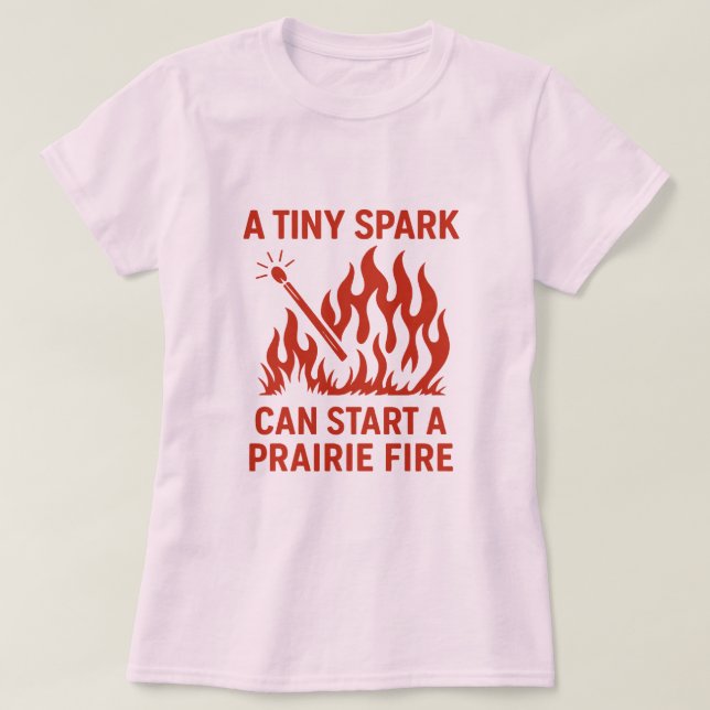 A Tiny Spark Can Start a Prairie Fire Design T-Shirt (Design Front)