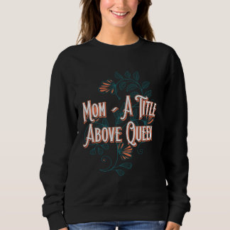 A Title Above Queen Motivational Quote Mother s Da Sweatshirt