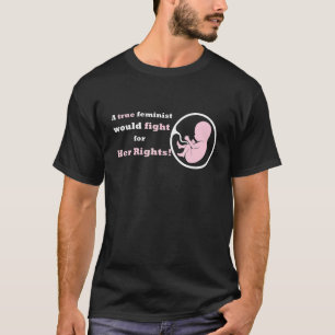 A True Feminist Would Fight For Her Rights Pro Lif T-Shirt