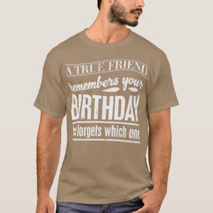 A true friend remembers your birthday but forgets  T-Shirt