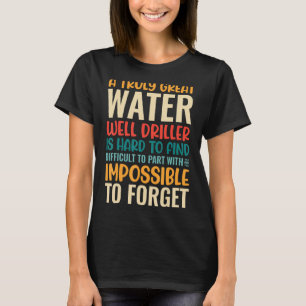 A Truly Great Water Well Driller Is Impossible To  T-Shirt