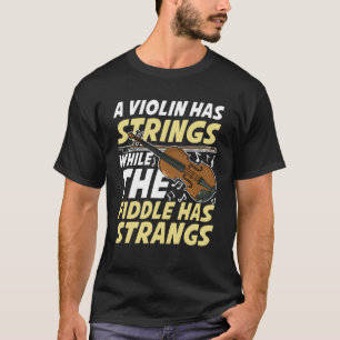 A Violin Has Strings While The Fiddle Has Strangs T-Shirt
