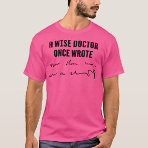 A Wise Doctor Once Wrote Medical Doctor Handwritin T-Shirt
