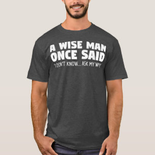 A Wise Man Once Said I Dont Know Ask My Wife Weddi T-Shirt