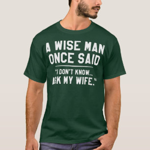 A Wise Man Once Said I Dont Know Ask My Wife Weddi T-Shirt