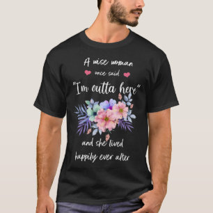 A Wise Woman Once Said I m Outta Here And She Live T-Shirt