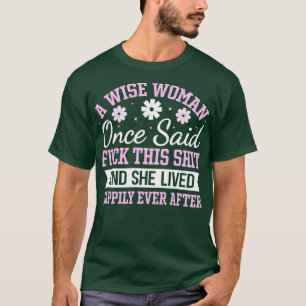 A wise woman once said this and she lived happily T-Shirt