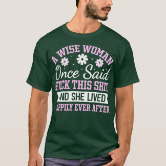 A wise woman once said  this and she lived happily T-Shirt