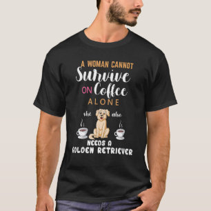 A Woman Cannot Survive On Coffee She Need A Golden T-Shirt