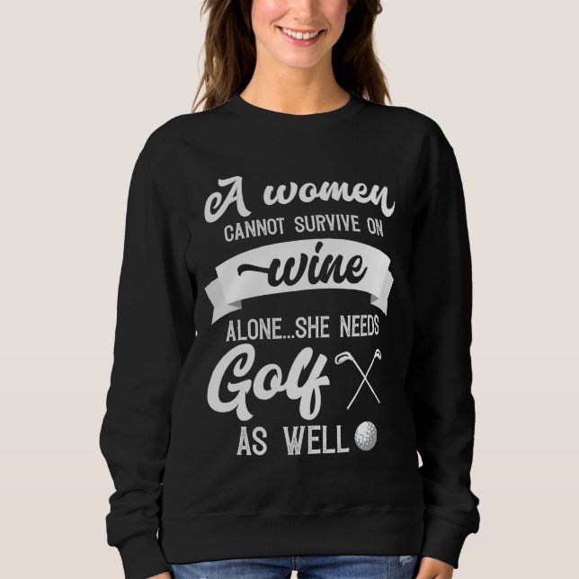 A Woman Cannot Survive On Wine Alone She Needs Gol Sweatshirt (Front)