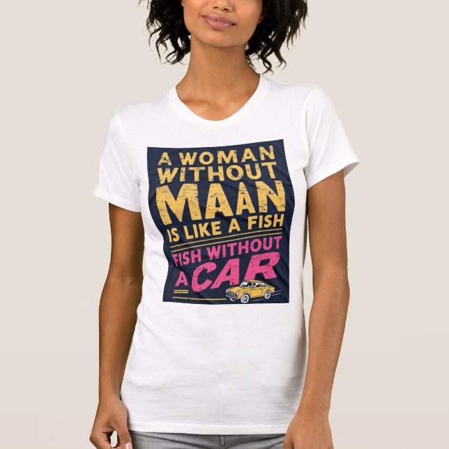 A Woman Without a Man is Like a Fish Without a Car T-Shirt (Front)