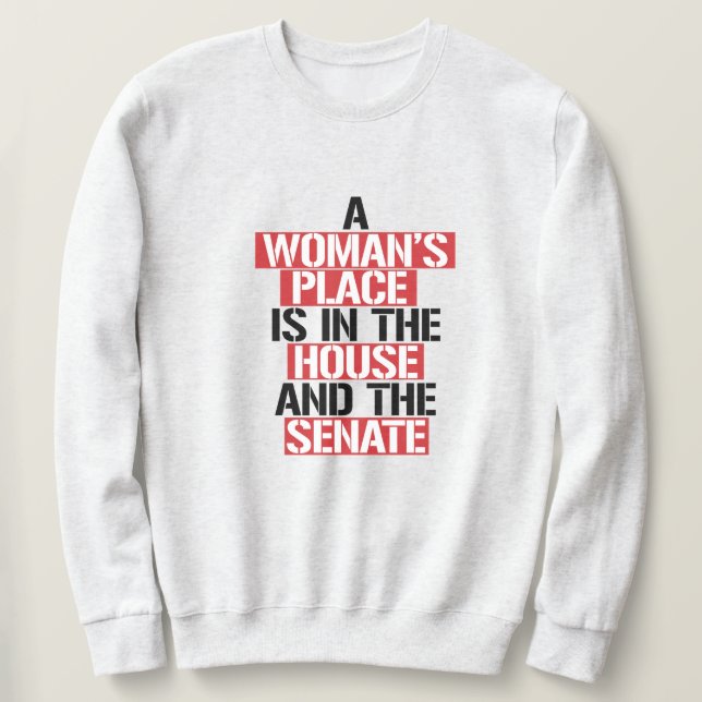 A woman's place is in the house and the senate sweatshirt (Design Front)