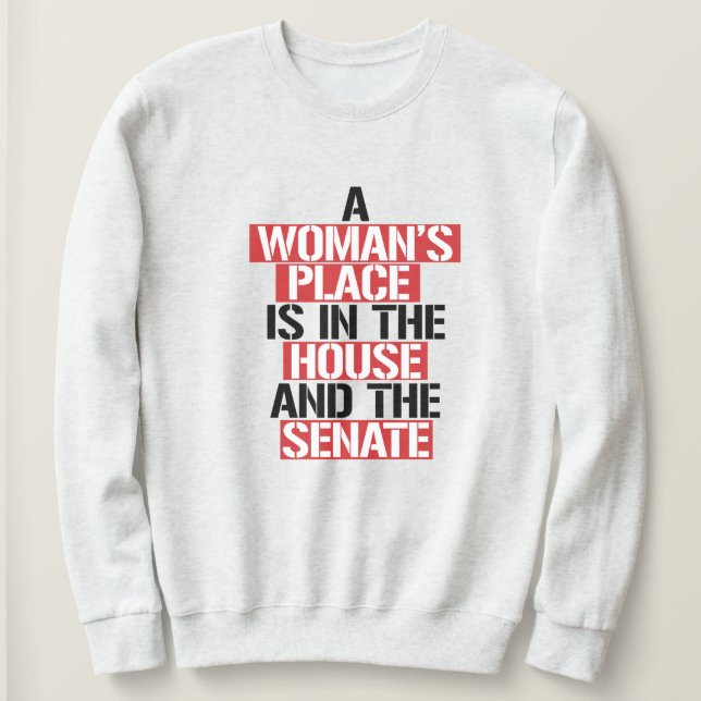 A woman's place is in the house and the senate sweatshirt (Design Front)