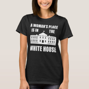 "A WOMAN'S PLACE IS IN THE WHITE HOUSE" T-Shirt