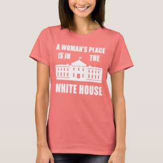 "A WOMAN'S PLACE IS IN THE WHITE HOUSE" T-Shirt