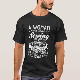 A women cannot survive on sewing alone she also ne T-Shirt