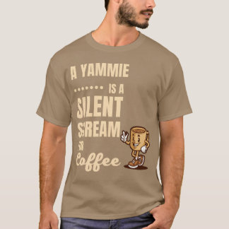 A YAMMIE IS A SILENT SCREAM FOR COFFEE funny T-Shirt