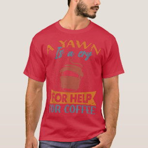 A Yawn Is A Cry For Help For CoffeeFunny Jokes T-Shirt