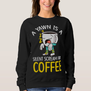 A Yawn Is A Silent Scream For Coffee Drinker Caffe Sweatshirt
