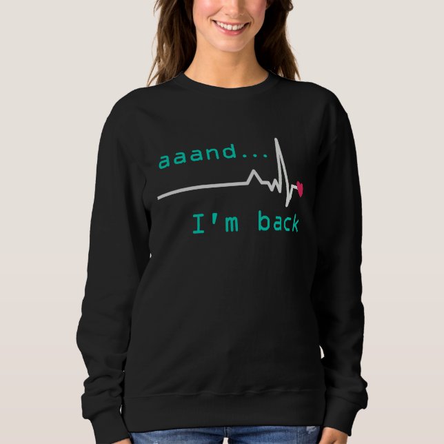 Aaand I'm back Heart Attack Survivor Post Heart Su Sweatshirt (Front)