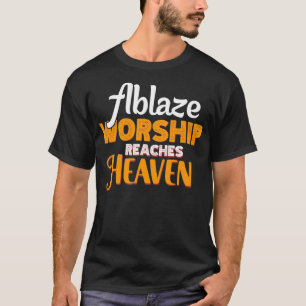 Ablaze Worship reaches Heaven from His people who  T-Shirt