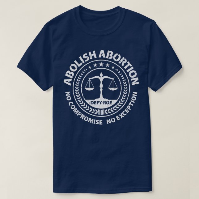 Abolish Abortion No Compromise No Exception Defy R T-Shirt (Design Front)