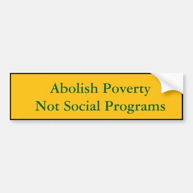 Abolish Poverty, Not Social Programs Bumper Sticker (Front)