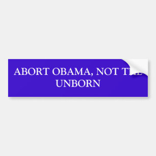 ABORT OBAMA, NOT THE UNBORN BUMPER STICKER