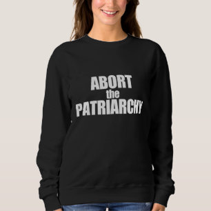 ABORT THE PATRIARCHY Protect Roe vs Wade Feminist Sweatshirt