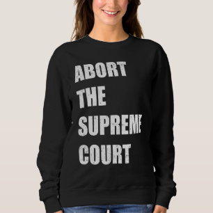 Abort The Supreme Scotus Court Pro Choice Roe v Wa Sweatshirt
