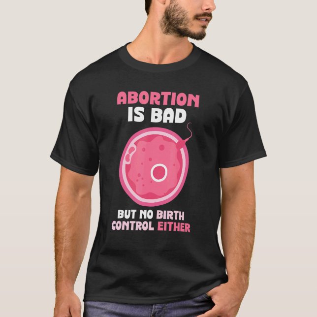 Abortion is bad but no birth control either   Pro  T-Shirt (Front)