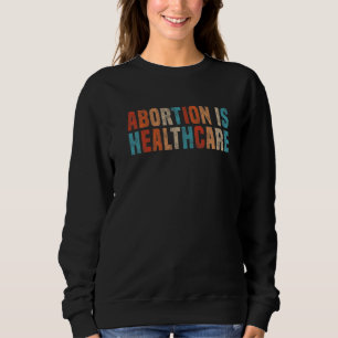 Abortion Is Healthcare Feminist Feminism Retro Pro Sweatshirt