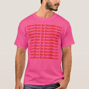 Abortion is Healthcare My Body My Choice Pro Choic T-Shirt