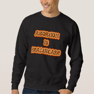 Abortion Is Healthcare Pro Choice Feminist Women's Sweatshirt