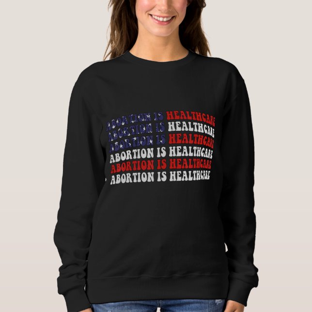 Abortion Is Healthcare Usa Flag Pro Choice Feminis Sweatshirt (Front)