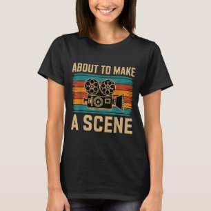 About To Make A Scene Filmmaking Filmmaker  T-Shirt