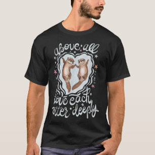 Above All Love Each Otter Deeply  T-Shirt