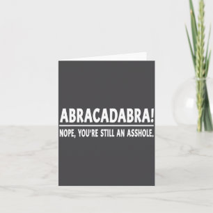 Abracadabra Nope You're Still An Hole Funny Quotes Card