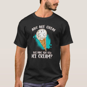 Abs Are Great But Have You Seen Ice Cream Ice Crea T-Shirt