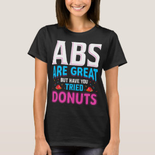 Abs Are Great But Have You Tried Doughnuts? T-Shirt