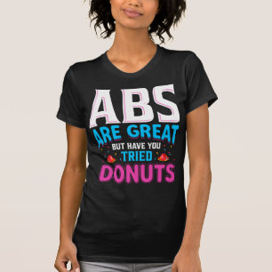 Abs Are Great But Have You Tried Doughnuts? T-Shirt