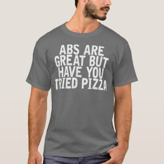 Abs Are Great But Have You Tried Pizza Funny T-Shirt