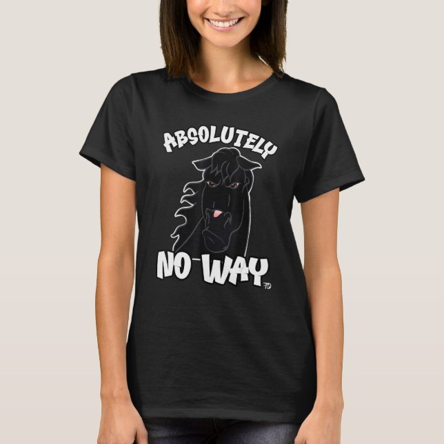Absolutely no way black grumpy horse funny rider_1 T-Shirt (Front)