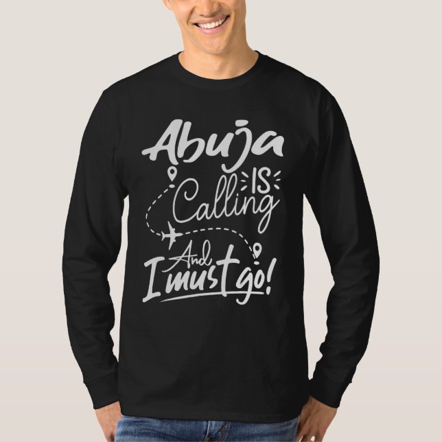 Abuja Is Calling and I Must Go  Nigeria Travel T-Shirt (Front)
