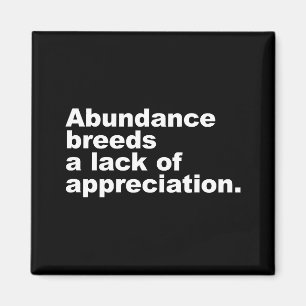 Abundance breeds a lack of appreciation magnet