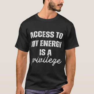 Access To My Energy Is A Privilege  T-Shirt