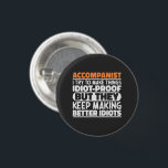 Accompanist I Try To Make Things Idiot Proof Funny 3 Cm Round Badge<br><div class="desc">Funny Accompanist Sayings "Accompanist I Try To Make Things Idiot Proof But They Keep Making Better Idiots". Grab this Funny Web Developer design as a funny gifts for an awesome mum,  dad or friend.</div>