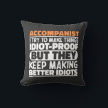 Accompanist I Try To Make Things Idiot Proof Funny Cushion<br><div class="desc">Funny Accompanist Sayings "Accompanist I Try To Make Things Idiot Proof But They Keep Making Better Idiots". Grab this Funny Web Developer design as a funny gifts for an awesome mum,  dad or friend.</div>